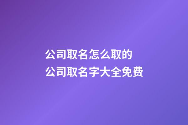 公司取名怎么取的 公司取名字大全免费-第1张-公司起名-玄机派